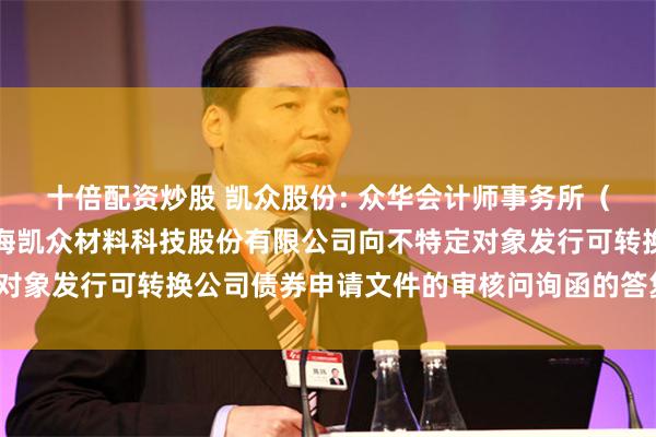十倍配资炒股 凯众股份: 众华会计师事务所(特殊普通合伙)关于上海凯众材料科技股份有限公司向不特定对象发行可转换公司债券申请文件的审核问询函的答复(修订版)