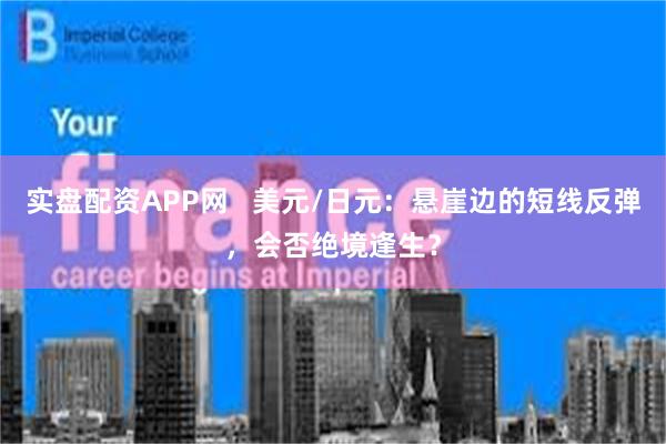 实盘配资APP网   美元/日元：悬崖边的短线反弹，会否绝境逢生？