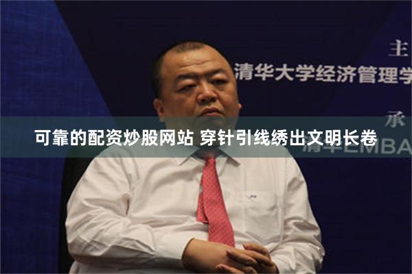 可靠的配资炒股网站 穿针引线绣出文明长卷