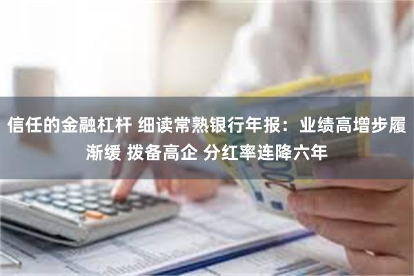 信任的金融杠杆 细读常熟银行年报：业绩高增步履渐缓 拨备高企 分红率连降六年