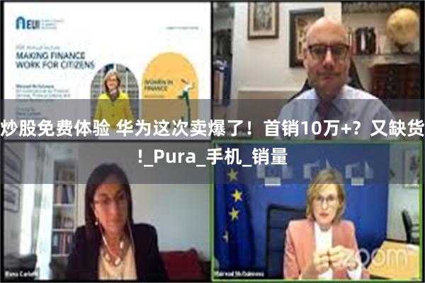 炒股免费体验 华为这次卖爆了！首销10万+？又缺货!_Pura_手机_销量