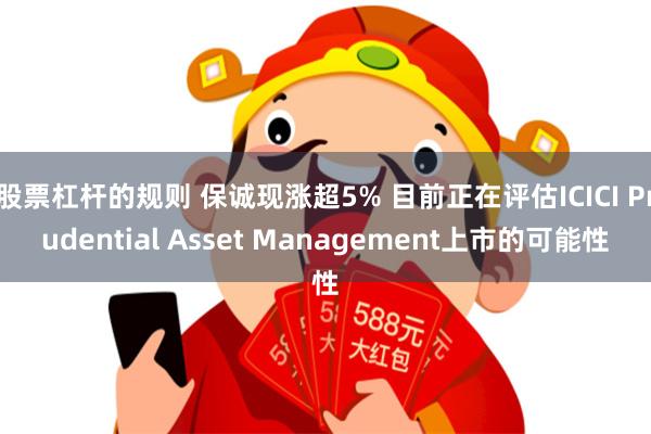 股票杠杆的规则 保诚现涨超5% 目前正在评估ICICI Prudential Asset Management上市的可能性