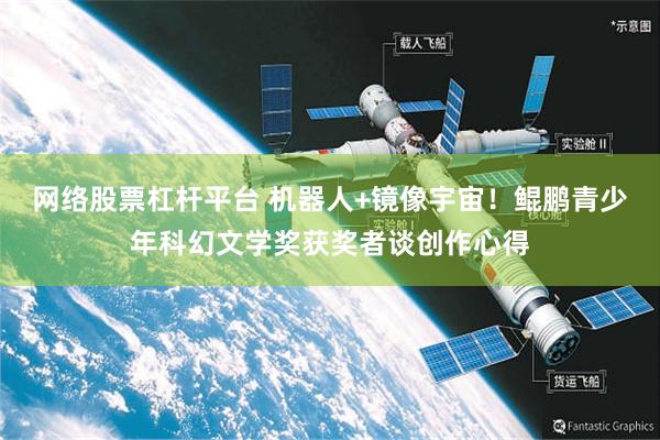 网络股票杠杆平台 机器人+镜像宇宙！鲲鹏青少年科幻文学奖获奖者谈创作心得