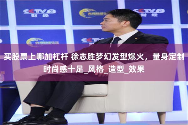 买股票上哪加杠杆 徐志胜梦幻发型爆火，量身定制时尚感十足_风格_造型_效果