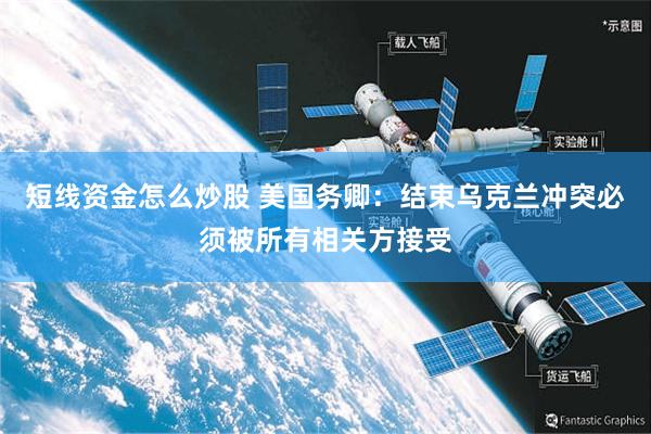 短线资金怎么炒股 美国务卿：结束乌克兰冲突必须被所有相关方接受