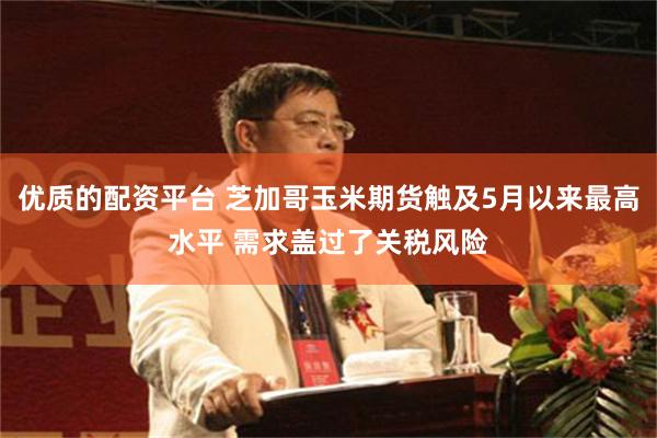 优质的配资平台 芝加哥玉米期货触及5月以来最高水平 需求盖过了关税风险