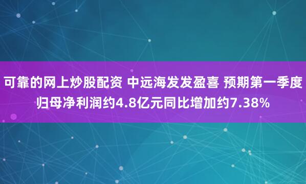 可靠的网上炒股配资 中远海发发盈喜 预期第一季度归母净利润约4.8亿元同比增加约7.38%
