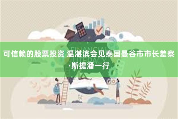 可信赖的股票投资 温湛滨会见泰国曼谷市市长差察·斯提潘一行