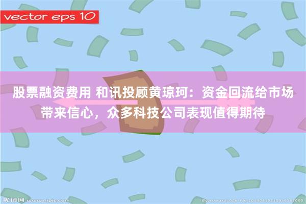 股票融资费用 和讯投顾黄琼珂：资金回流给市场带来信心，众多科技公司表现值得期待