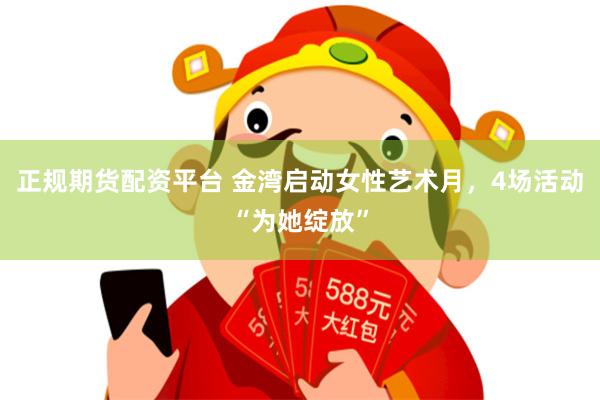 正规期货配资平台 金湾启动女性艺术月，4场活动“为她绽放”