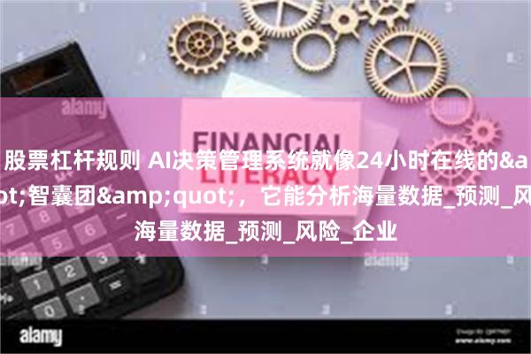 股票杠杆规则 AI决策管理系统就像24小时在线的&quot;智囊团&quot;，它能分析海量数据_预测_风险_企业