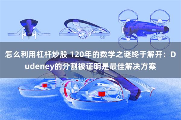 怎么利用杠杆炒股 120年的数学之谜终于解开：Dudeney的分割被证明是最佳解决方案