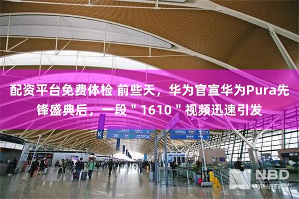 配资平台免费体检 前些天，华为官宣华为Pura先锋盛典后，一段＂1610＂视频迅速引发