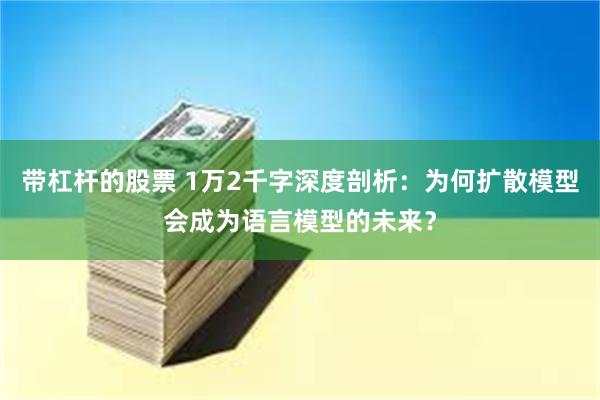 带杠杆的股票 1万2千字深度剖析：为何扩散模型会成为语言模型的未来？