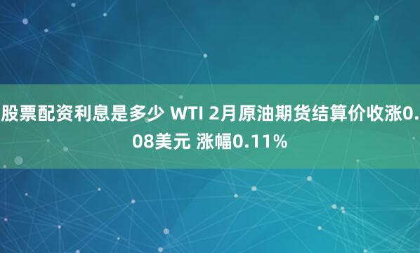 股票配资利息是多少 WTI 2月原油期货结算价收涨0.08美元 涨幅0.11%