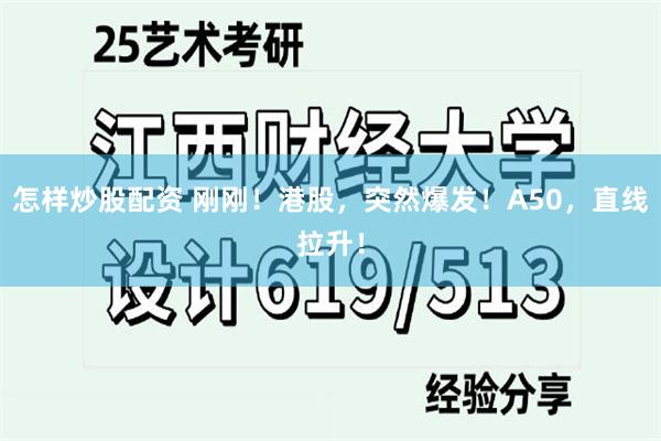 怎样炒股配资 刚刚！港股，突然爆发！A50，直线拉升！