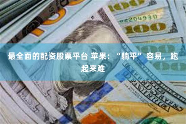 最全面的配资股票平台 苹果：“躺平” 容易，跑起来难