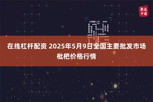 在线杠杆配资 2025年5月9日全国主要批发市场枇杷价格行情