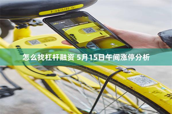 怎么找杠杆融资 5月15日午间涨停分析