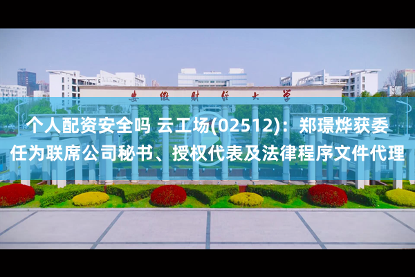 个人配资安全吗 云工场(02512)：郑璟烨获委任为联席公司秘书、授权代表及法律程序文件代理