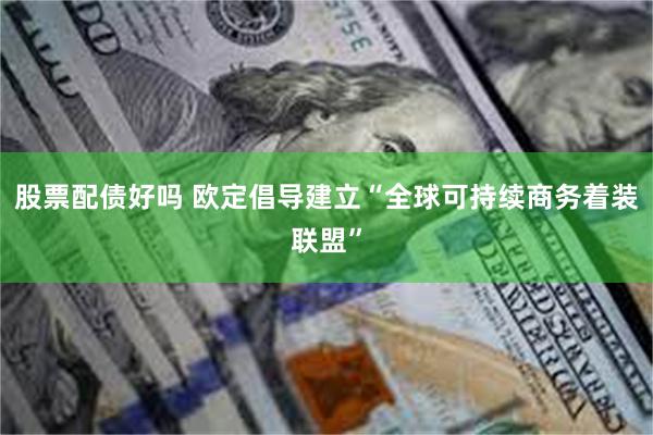 股票配债好吗 欧定倡导建立“全球可持续商务着装联盟”