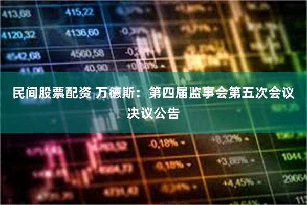 民间股票配资 万德斯：第四届监事会第五次会议决议公告