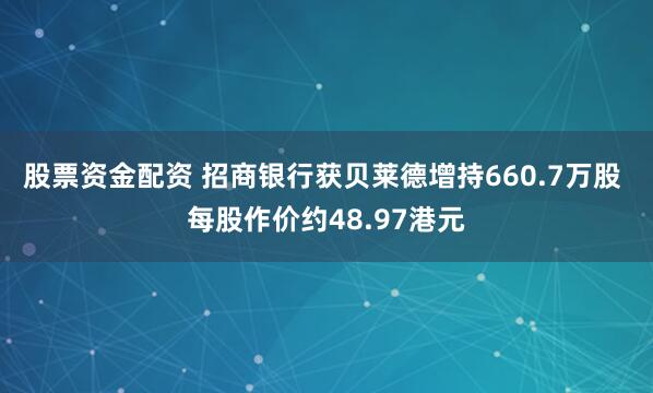 股票资金配资 招商银行获贝莱德增持660.7万股 每股作价约48.97港元