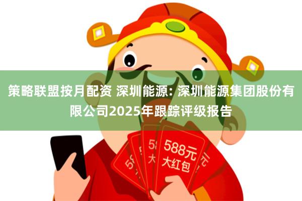 策略联盟按月配资 深圳能源: 深圳能源集团股份有限公司2025年跟踪评级报告