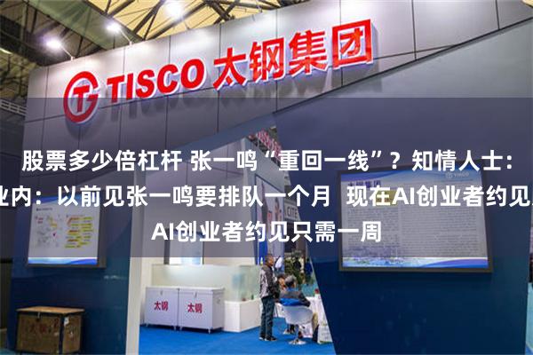 股票多少倍杠杆 张一鸣“重回一线”？知情人士：不存在 业内：以前见张一鸣要排队一个月  现在AI创业者约见只需一周